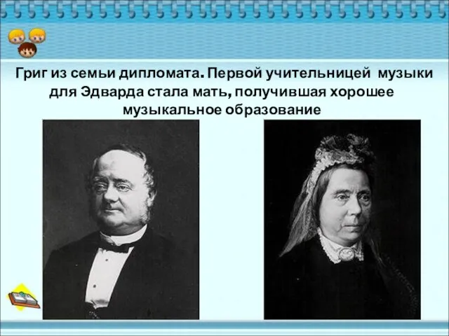 Григ из семьи дипломата. Первой учительницей музыки для Эдварда стала мать, получившая хорошее музыкальное образование