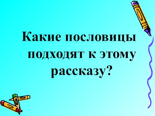 Какие пословицы подходят к этому рассказу?