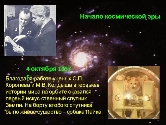 Начало космической эры Благодаря работе ученых С.П. Королева и М.В. Келдыша впервые