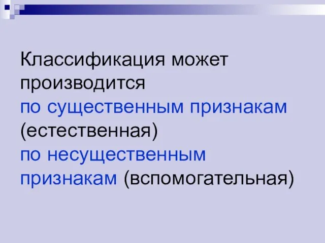 Классификация может производится по существенным признакам (естественная) по несущественным признакам (вспомогательная)