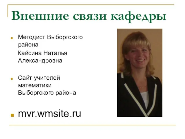 Внешние связи кафедры Методист Выборгского района Кайсина Наталья Александровна Сайт учителей математики Выборгского района mvr.wmsite.ru