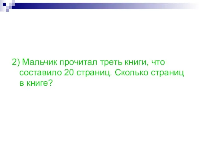 2) Мальчик прочитал треть книги, что составило 20 страниц. Сколько страниц в книге?