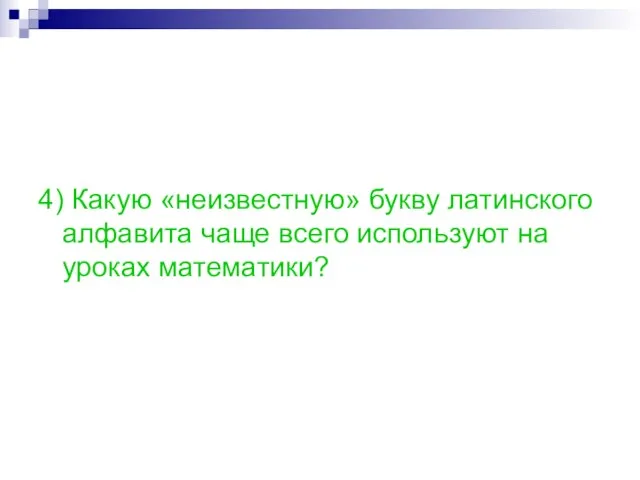 4) Какую «неизвестную» букву латинского алфавита чаще всего используют на уроках математики?