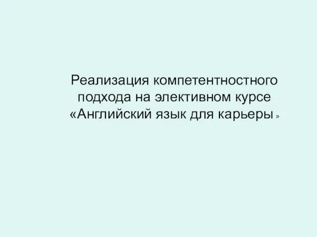 Реализация компетентностного подхода на элективном курсе «Английский язык для карьеры »