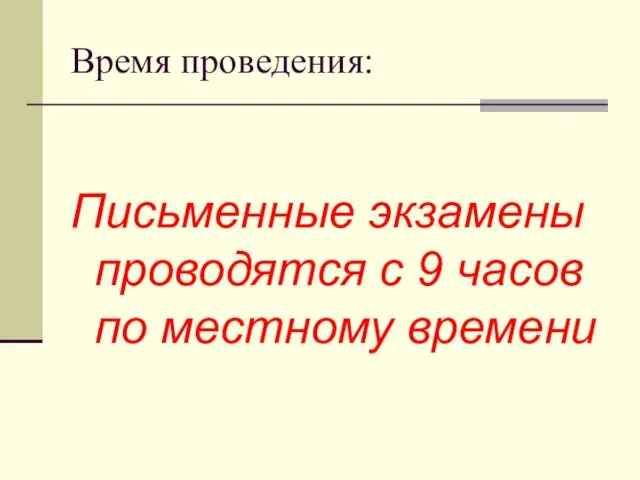 Время проведения: Письменные экзамены проводятся с 9 часов по местному времени