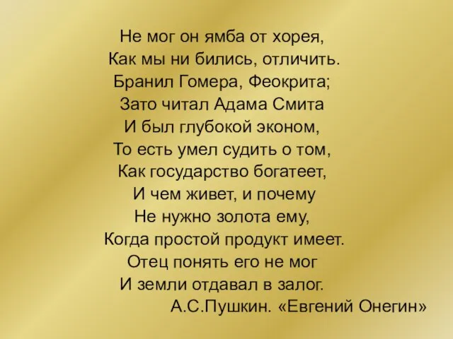 Не мог он ямба от хорея, Как мы ни бились, отличить. Бранил