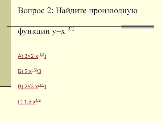 Вопрос 2: Найдите производную функции у=х 3/2 А) 3/(2 х-1/2) Б) 2