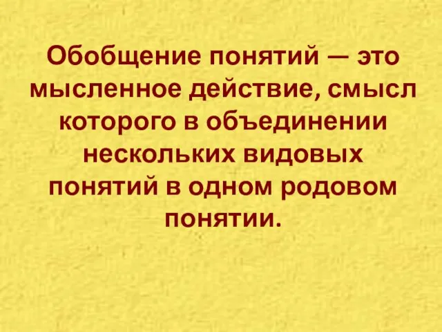 Обобщение понятий — это мысленное действие, смысл которого в объединении нескольких видовых