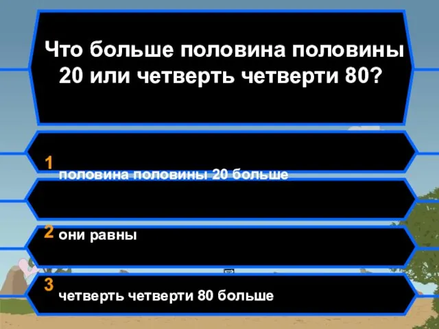 Что больше половина половины 20 или четверть четверти 80? 1 половина половины