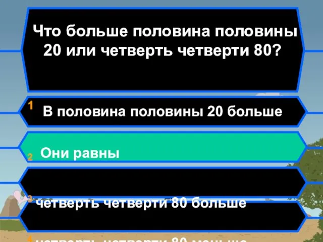 Что больше половина половины 20 или четверть четверти 80? 1 В половина