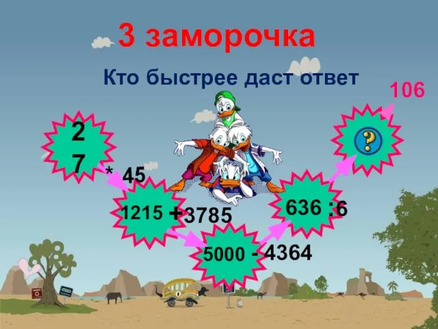 3 заморочка Кто быстрее даст ответ 27 * 45 +3785 - 4364