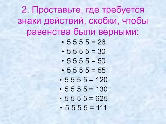 2. Проставьте, где требуется знаки действий, скобки, чтобы равенства были верными: 5