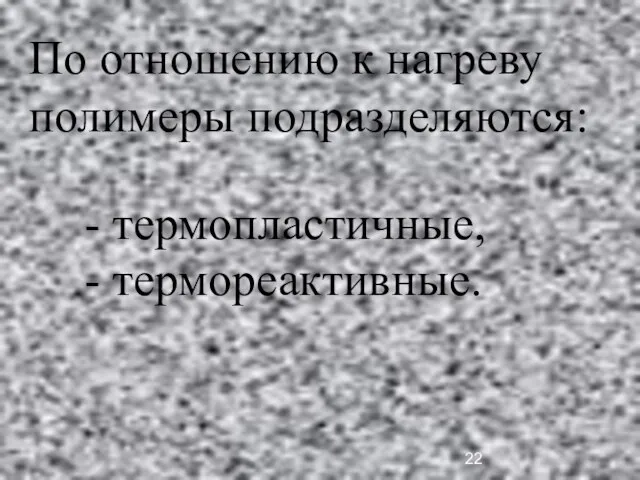 По отношению к нагреву полимеры подразделяются: - термопластичные, - термореактивные.