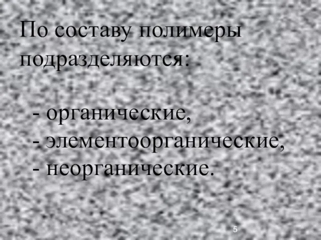 По составу полимеры подразделяются: - органические, - элементоорганические, - неорганические.