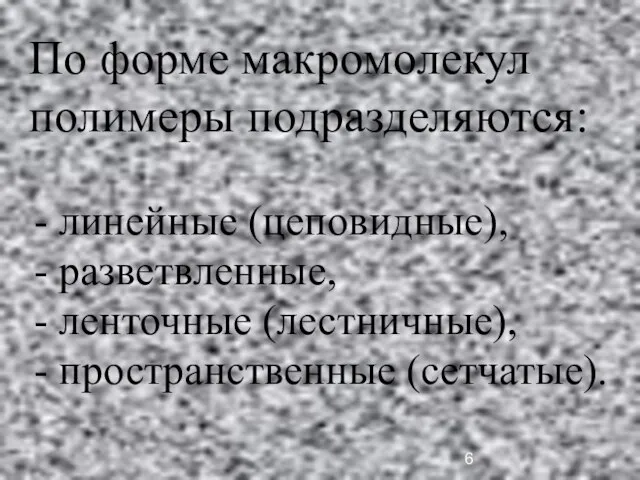 По форме макромолекул полимеры подразделяются: - линейные (цеповидные), - разветвленные, - ленточные (лестничные), - пространственные (сетчатые).