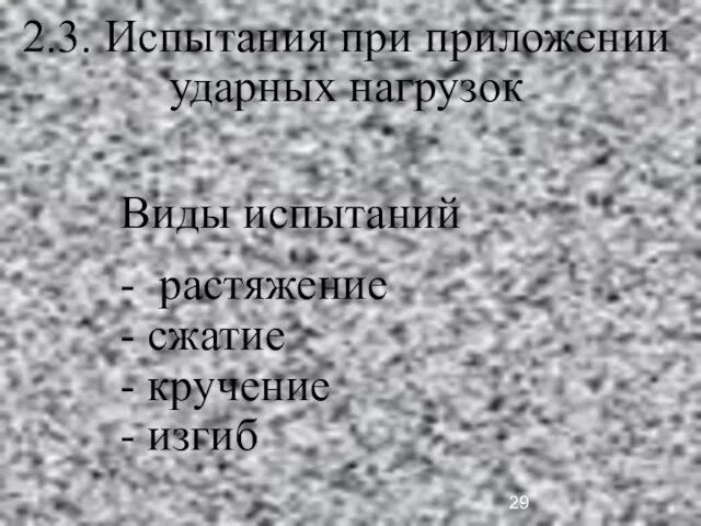 2.3. Испытания при приложении ударных нагрузок Виды испытаний - растяжение - сжатие - кручение - изгиб