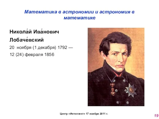 Математика в астрономии и астрономия в математике Никола́й Ива́нович Лобаче́вский 20 ноября