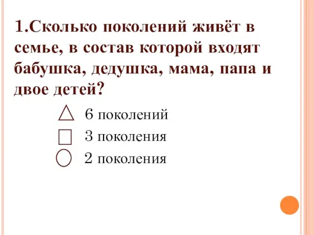 1.Сколько поколений живёт в семье, в состав которой входят бабушка, дедушка, мама,