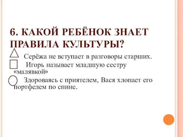 6. КАКОЙ РЕБЁНОК ЗНАЕТ ПРАВИЛА КУЛЬТУРЫ? Серёжа не вступает в разговоры старших.