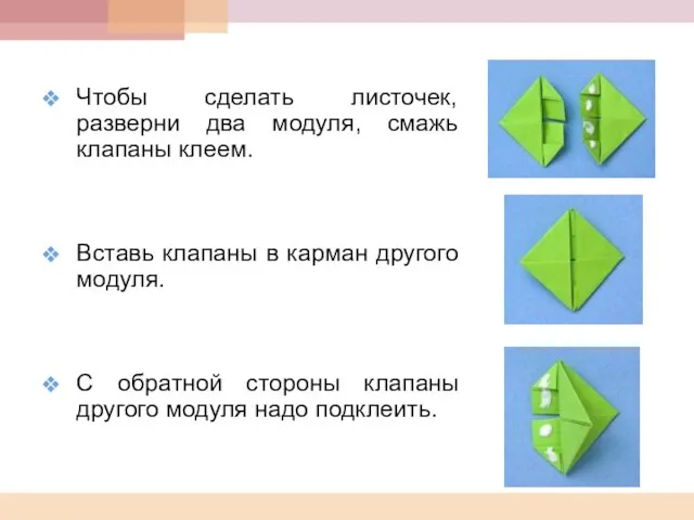 Чтобы сделать листочек, разверни два модуля, смажь клапаны клеем. Вставь клапаны в