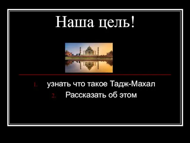 Наша цель! узнать что такое Тадж-Махал Рассказать об этом