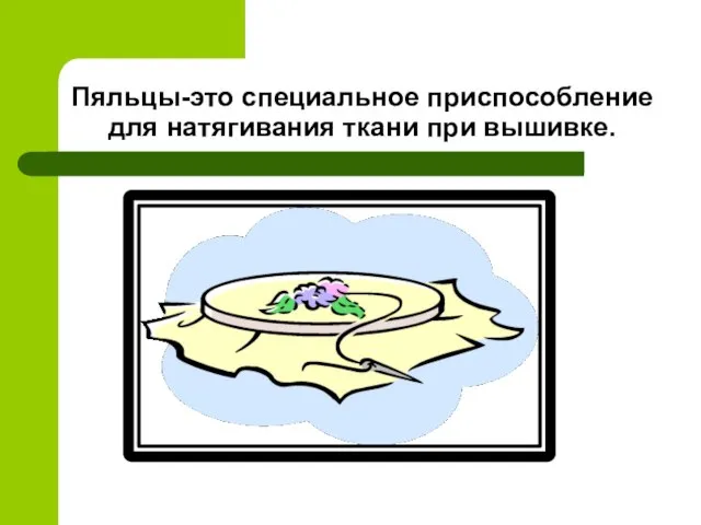 Пяльцы-это специальное приспособление для натягивания ткани при вышивке.