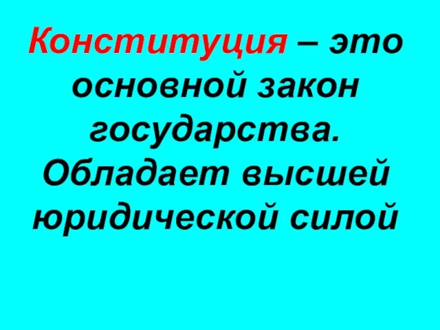 Конституция – это основной закон государства. Обладает высшей юридической силой