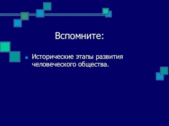 Вспомните: Исторические этапы развития человеческого общества.