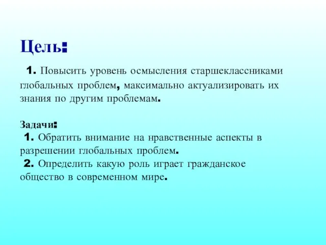 Цель: 1. Повысить уровень осмысления старшеклассниками глобальных проблем, максимально актуализировать их знания