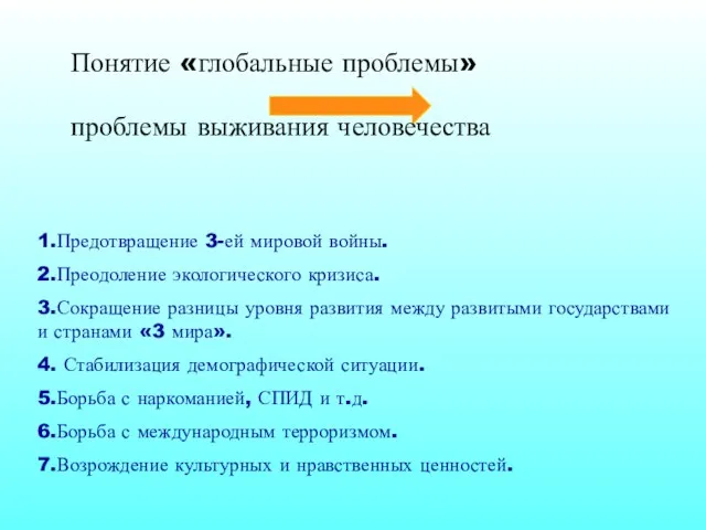 Понятие «глобальные проблемы» проблемы выживания человечества 1.Предотвращение 3-ей мировой войны. 2.Преодоление экологического