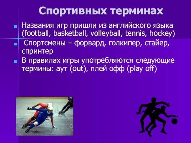 Спортивных терминах Названия игр пришли из английского языка (football, basketball, volleyball, tennis,