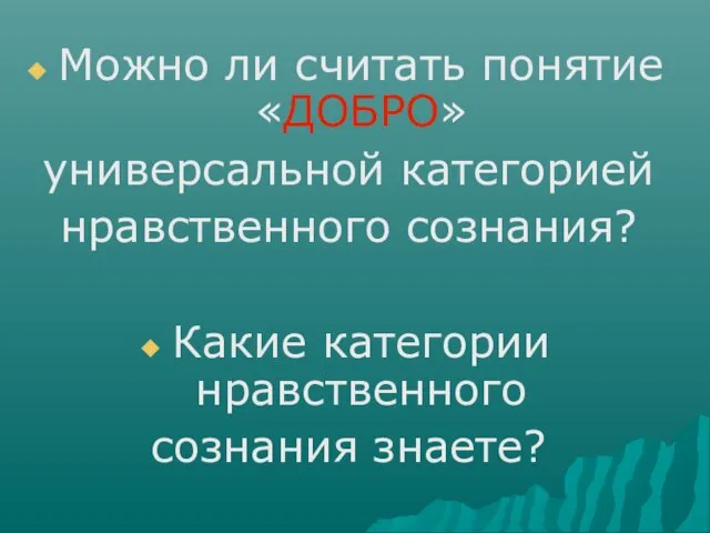 Можно ли считать понятие«ДОБРО» универсальной категорией нравственного сознания? Какие категории нравственного сознания знаете?