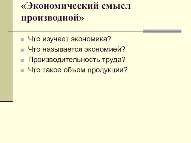 «Экономический смысл производной» Что изучает экономика? Что называется экономией? Производительность труда? Что такое объем продукции?