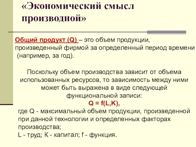 «Экономический смысл производной» Общий продукт (Q) – это объем продукции, произведенный фирмой