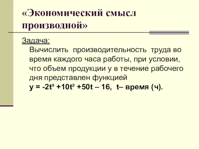 «Экономический смысл производной» Задача: Вычислить производительность труда во время каждого часа работы,