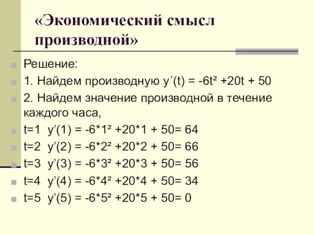 «Экономический смысл производной» Решение: 1. Найдем производную у´(t) = -6t² +20t +