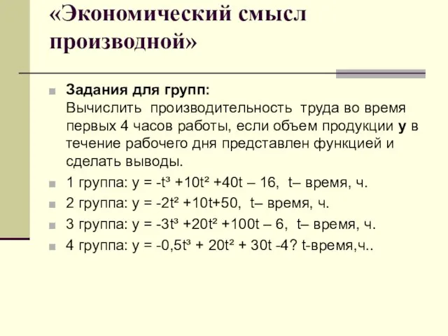 «Экономический смысл производной» Задания для групп: Вычислить производительность труда во время первых