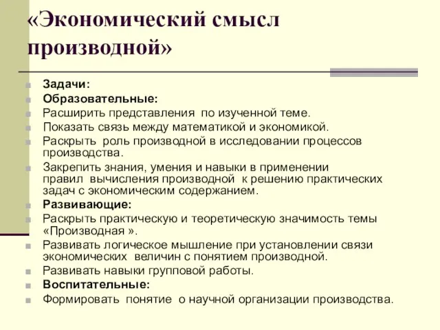 «Экономический смысл производной» Задачи: Образовательные: Расширить представления по изученной теме. Показать связь