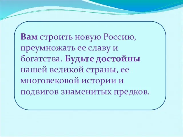 Вам строить новую Россию, преумножать ее славу и богатства. Будьте достойны нашей