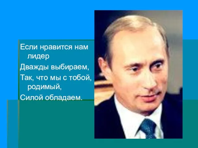 Если нравится нам лидер Дважды выбираем, Так, что мы с тобой, родимый, Силой обладаем.