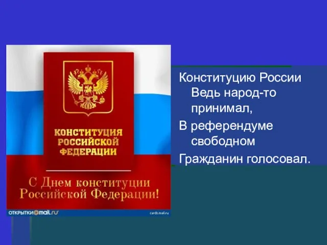 Конституцию России Ведь народ-то принимал, В референдуме свободном Гражданин голосовал.