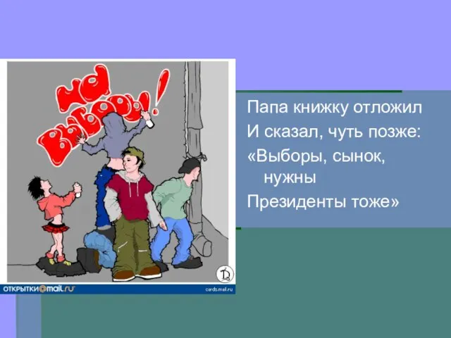 Папа книжку отложил И сказал, чуть позже: «Выборы, сынок, нужны Президенты тоже»