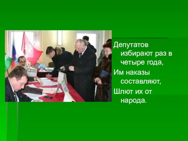 Депутатов избирают раз в четыре года, Им наказы составляют, Шлют их от народа.