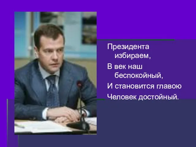 Президента избираем, В век наш беспокойный, И становится главою Человек достойный.