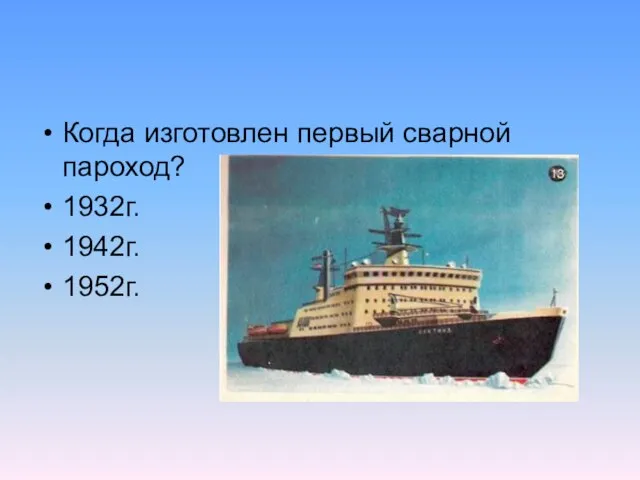 Когда изготовлен первый сварной пароход? 1932г. 1942г. 1952г.