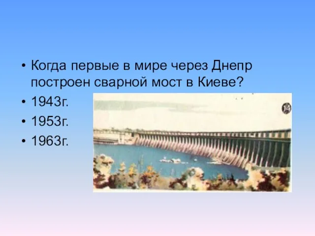 Когда первые в мире через Днепр построен сварной мост в Киеве? 1943г. 1953г. 1963г.