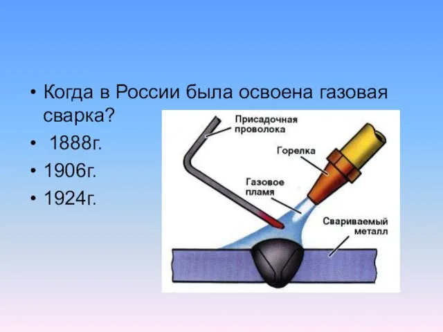 Когда в России была освоена газовая сварка? 1888г. 1906г. 1924г.