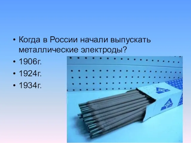 Когда в России начали выпускать металлические электроды? 1906г. 1924г. 1934г.