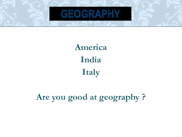 America India Italy Are you good at geography ? GEOGRAPHY