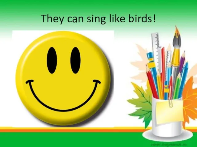 They can sing like birds!